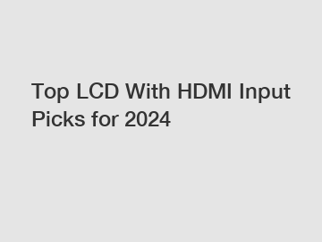 Top LCD With HDMI Input Picks for 2024