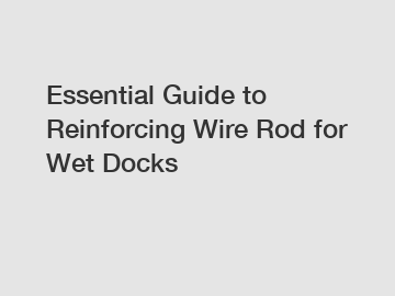 Essential Guide to Reinforcing Wire Rod for Wet Docks