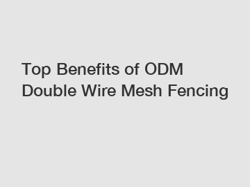 Top Benefits of ODM Double Wire Mesh Fencing