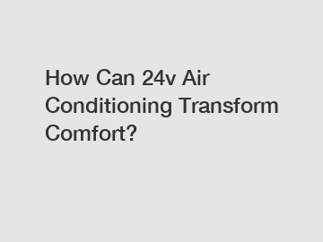 How Can 24v Air Conditioning Transform Comfort?