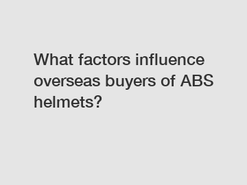 What factors influence overseas buyers of ABS helmets?