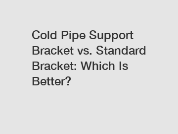 Cold Pipe Support Bracket vs. Standard Bracket: Which Is Better?