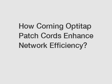 How Corning Optitap Patch Cords Enhance Network Efficiency?