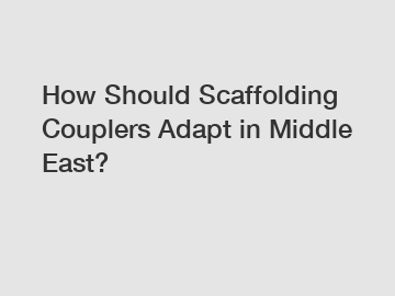 How Should Scaffolding Couplers Adapt in Middle East?