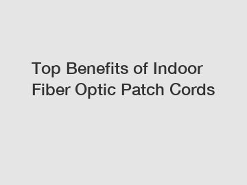 Top Benefits of Indoor Fiber Optic Patch Cords