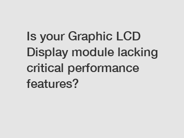 Is your Graphic LCD Display module lacking critical performance features?