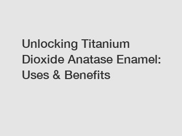 Unlocking Titanium Dioxide Anatase Enamel: Uses & Benefits