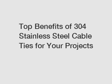 Top Benefits of 304 Stainless Steel Cable Ties for Your Projects