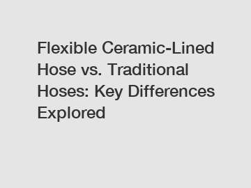 Flexible Ceramic-Lined Hose vs. Traditional Hoses: Key Differences Explored