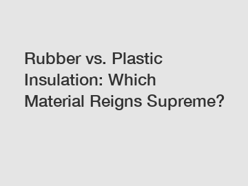 Rubber vs. Plastic Insulation: Which Material Reigns Supreme?