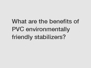 What are the benefits of PVC environmentally friendly stabilizers?