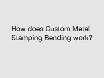 How does Custom Metal Stamping Bending work?