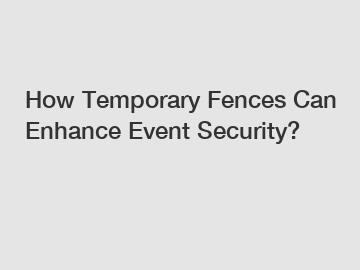 How Temporary Fences Can Enhance Event Security?