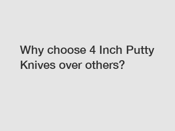Why choose 4 Inch Putty Knives over others?