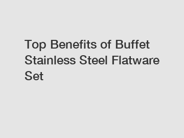 Top Benefits of Buffet Stainless Steel Flatware Set
