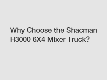 Why Choose the Shacman H3000 6X4 Mixer Truck?