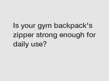 Is your gym backpack's zipper strong enough for daily use?