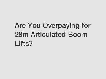 Are You Overpaying for 28m Articulated Boom Lifts?