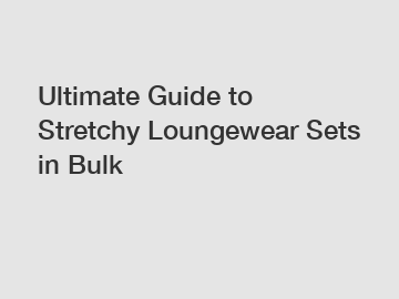 Ultimate Guide to Stretchy Loungewear Sets in Bulk