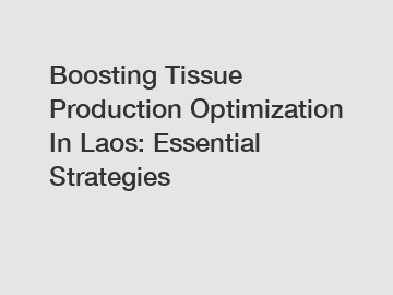 Boosting Tissue Production Optimization In Laos: Essential Strategies