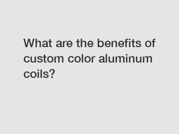 What are the benefits of custom color aluminum coils?