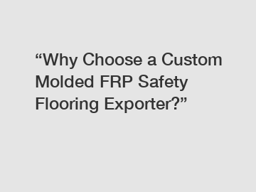 “Why Choose a Custom Molded FRP Safety Flooring Exporter?”