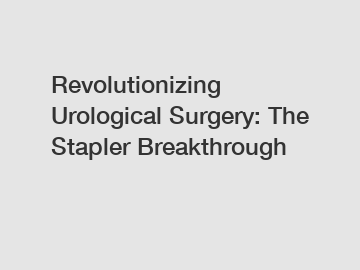 Revolutionizing Urological Surgery: The Stapler Breakthrough