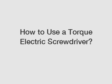 How to Use a Torque Electric Screwdriver?