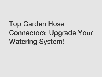 Top Garden Hose Connectors: Upgrade Your Watering System!