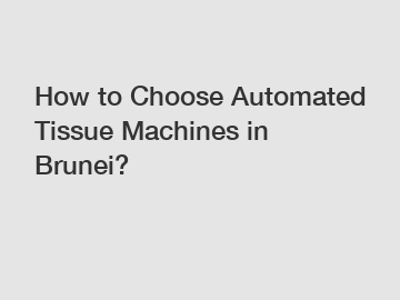 How to Choose Automated Tissue Machines in Brunei?