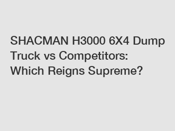 SHACMAN H3000 6X4 Dump Truck vs Competitors: Which Reigns Supreme?