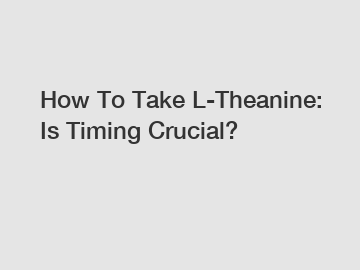How To Take L-Theanine: Is Timing Crucial?