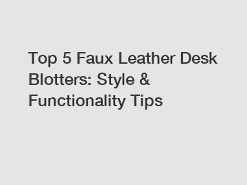 Top 5 Faux Leather Desk Blotters: Style & Functionality Tips