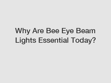 Why Are Bee Eye Beam Lights Essential Today?