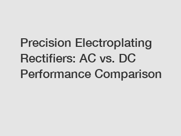 Precision Electroplating Rectifiers: AC vs. DC Performance Comparison