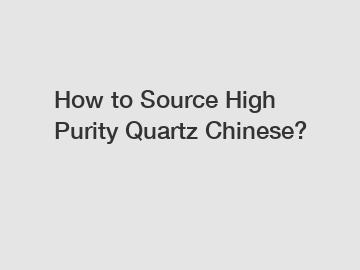 How to Source High Purity Quartz Chinese?