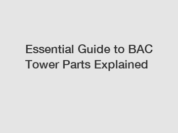 Essential Guide to BAC Tower Parts Explained