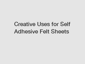 Creative Uses for Self Adhesive Felt Sheets