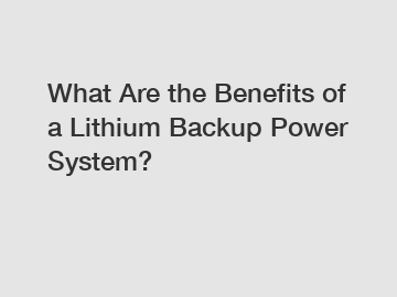 What Are the Benefits of a Lithium Backup Power System?