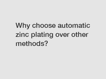 Why choose automatic zinc plating over other methods?