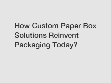 How Custom Paper Box Solutions Reinvent Packaging Today?