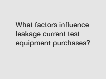 What factors influence leakage current test equipment purchases?