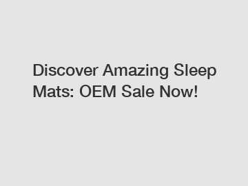 Discover Amazing Sleep Mats: OEM Sale Now!