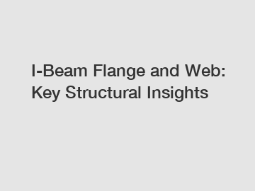 I-Beam Flange and Web: Key Structural Insights