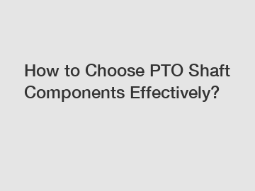How to Choose PTO Shaft Components Effectively?