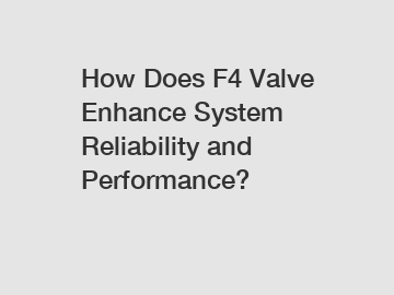 How Does F4 Valve Enhance System Reliability and Performance?