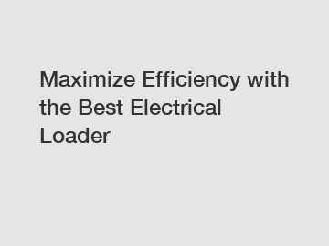 Maximize Efficiency with the Best Electrical Loader