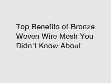 Top Benefits of Bronze Woven Wire Mesh You Didn't Know About