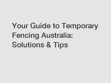 Your Guide to Temporary Fencing Australia: Solutions & Tips