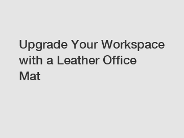 Upgrade Your Workspace with a Leather Office Mat